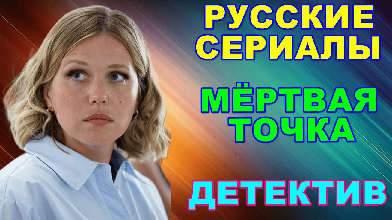 Русские сериалы: Новинки-2025. Скоро на экранах! Детектив: "Мёртвая точка" смотреть онлайн