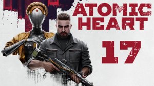 Atomic Heart - Жизненный цикл - Прохождение игры на русском [#17] | PC