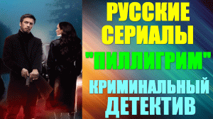 Русские сериалы. Криминальный детектив: "Пилигрим"