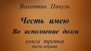 Валентин Пикуль.Честь имею Книга третья .
