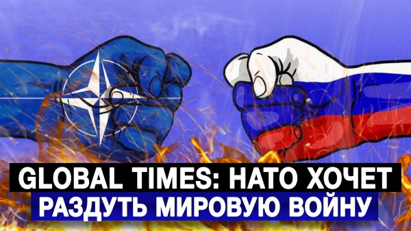 Global Times: НАТО хочет раздуть мировую войну