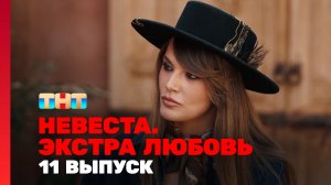 Невеста. Экстра любовь, 1 сезон, 11 выпуск
