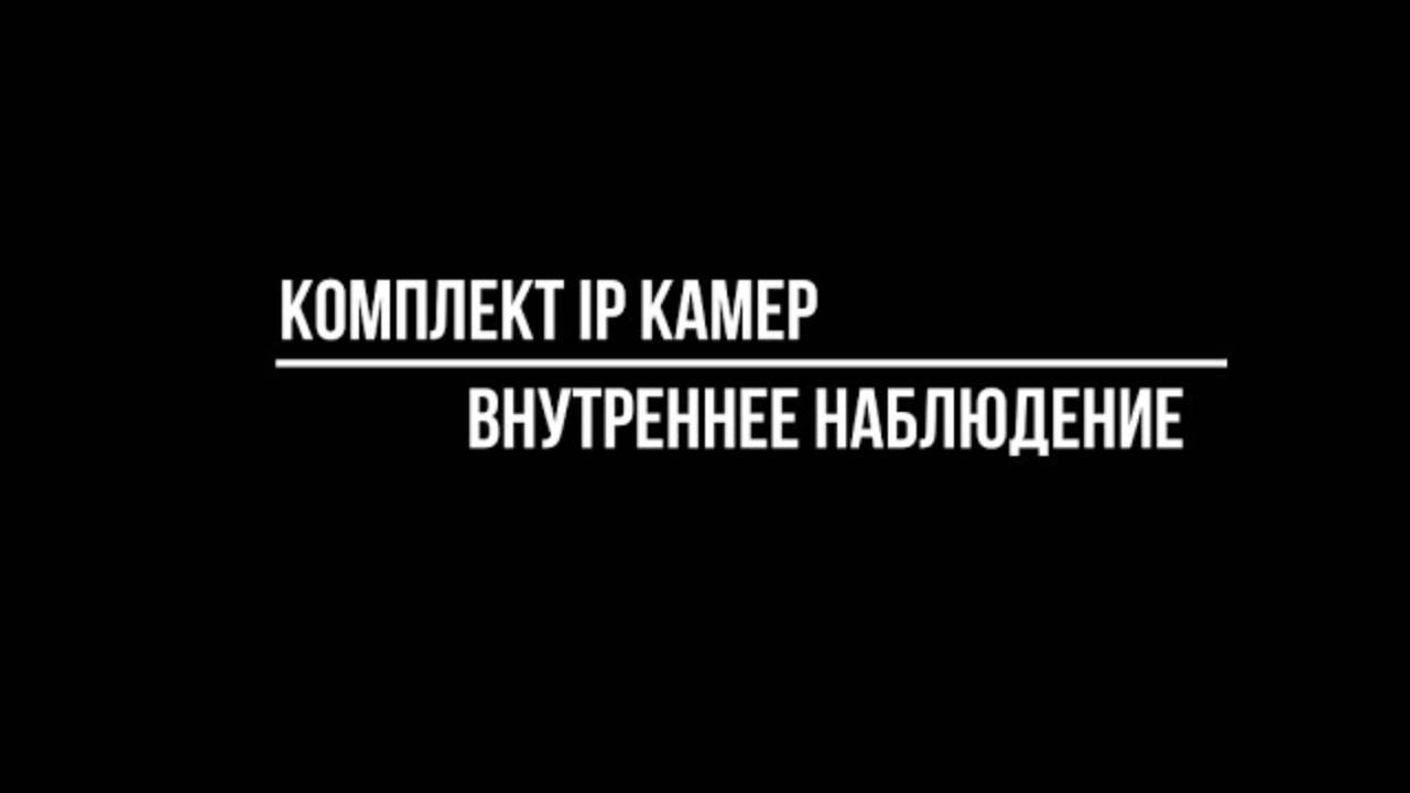 КОМПЛЕКТ IP КАМЕР для ВНУТРЕННЕГО ВИДЕОНАБЛЮДЕНИЯ для помещения - Видеонаблюдение от Видео-МСК смотреть онлайн