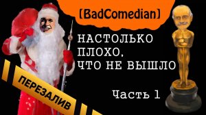 [BadComedian] - Так плохо, что даже не вышло. Часть 1 - Перезалив