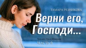 Верни его, Господи. 6-я часть - Тамара Резникова │Повесть христианская