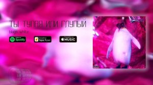 blago white - ТЫ ТУПАЯ ИЛИ ГЛУПЫЙ