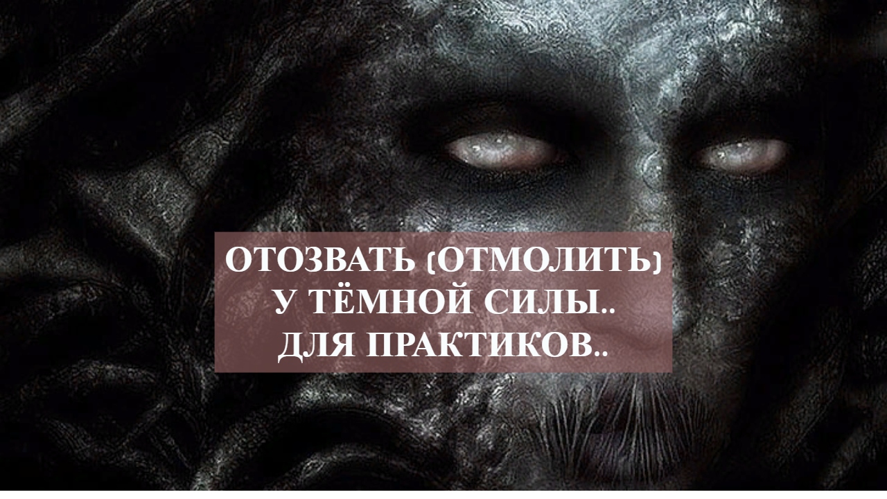 ОТОЗВАТЬ (ОТМОЛИТЬ)У ТЁМНОЙ СИЛЫ..ДЛЯ ПРАКТИКОВ...mp4 смотреть онлайн
