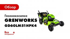 Обзор: GreenWorks Газонокосилка аккумуляторная GD60LM51HPK4 60V