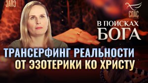 ТРАНСЕРФИНГ РЕАЛЬНОСТИ. ОТ ЭЗОТЕРИКИ КО ХРИСТУ. В ПОИСКАХ БОГА