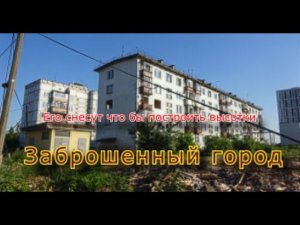 Заброшенный город. Его снесут что бы построить высотки