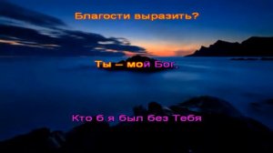 Я пою Тебе, пою и не напоюсь.