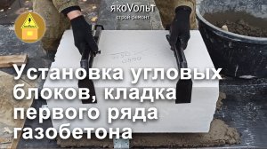 Установка угловых блоков, кладка первого ряда газобетона