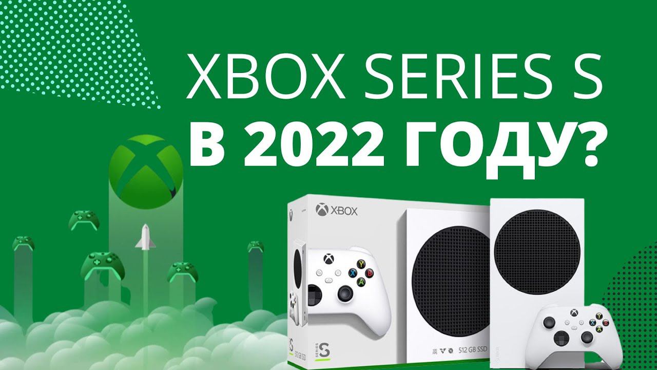 Стоит ли покупать Xbox Series S в 2022 году?