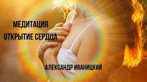 Медитация. Открытие сердца. Александр Иваницкий.
