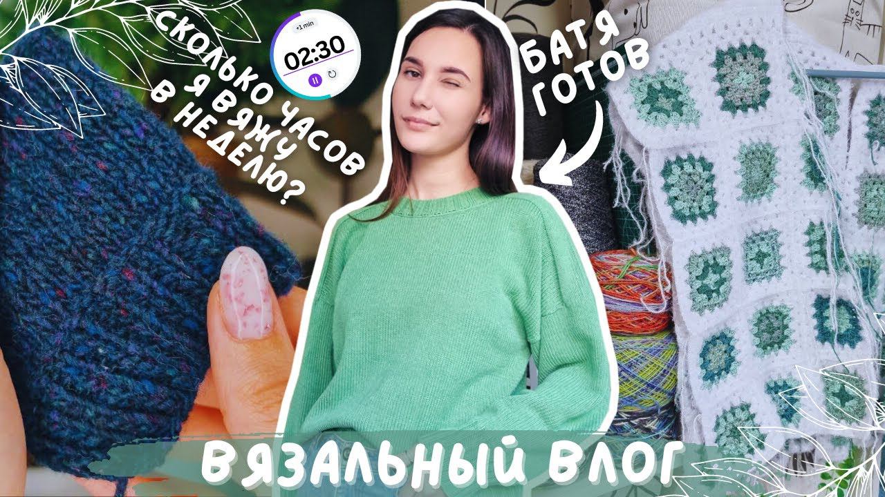 ВЯЗАЛЬНЫЙ ВЛОГ 105  Сколько часов я вяжу в неделю?  3 готовые работы  Продвигаю процессы