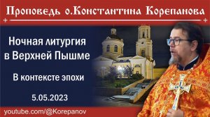 (2023.05.05)_Проповедь иерея Константина Корепанова на ночной Литургии. В контексте эпохи