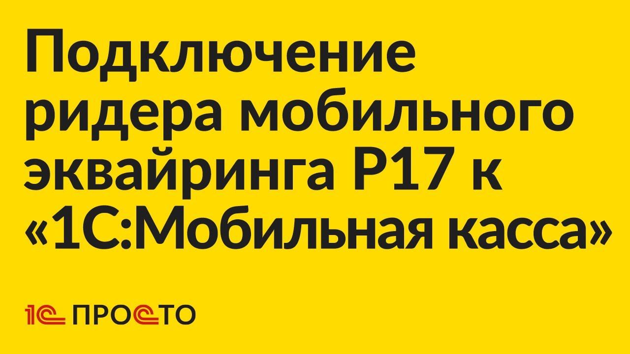 Инструкция по подключению ридера мобильного эквайринга P17 к «1С:Мобильная касса» смотреть онлайн