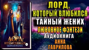 Лорд, который влюбился. Тайный жених. Любовное фэнтези (Анна Гаврилова) Аудиокнига