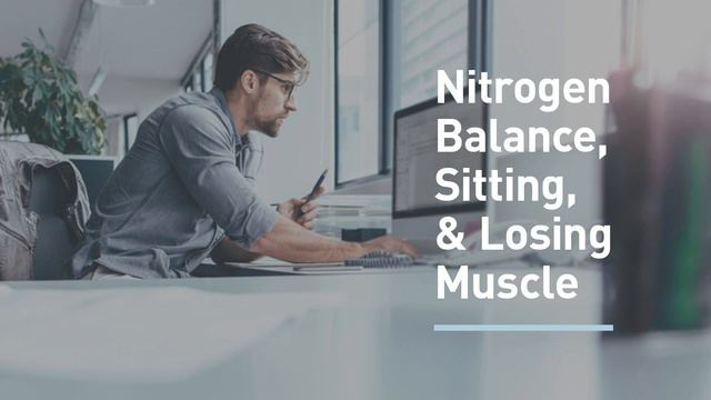 Q&A: Positive Nitrogen Balance, The Problem With Sitting, And Losing Muscle From A Body Part