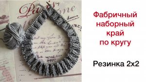 Фабричный наборный край по кругу. Резинка 2х2 | Вязание спицами