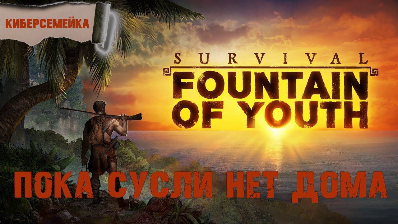 Survival Fountain Of Youth. Пока Сусли нет дома.