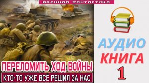 #Аудиокнига.  «ПЕРЕЛОМИТЬ ХОД ВОЙНЫ-1! Кто-то уже всё решил за нас». КНИГА 1. #Попаданцы.#Фантастика
