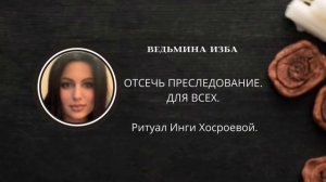 ОТСЕЧЬ ПРЕСЛЕДОВАНИЕ. ДЛЯ ВСЕХ. ▶️ВЕДЬМИНА ИЗБА ▶️ ИНГА ХОСРОЕВА.