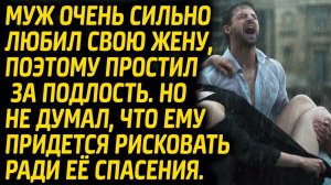 Муж простил свою жену за подлость и пошел на риск ради её спасения. Жизненные Истории.