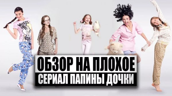 Обзор на плохое - Сериал Папины Дочки