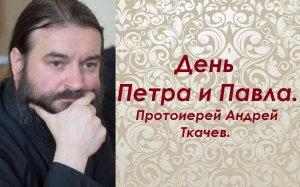 День первоверховных апостолов Петра и Павла. Протоиерей Андрей Ткачев.