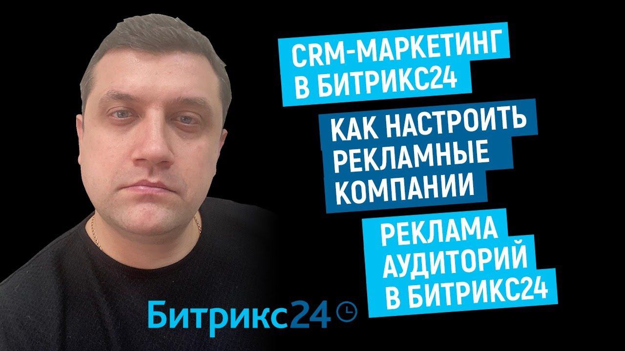 CRM-маркетинг в Битрикс24 | Как настроить рекламные компании | Реклама аудиторий в Битрикс24 смотреть онлайн