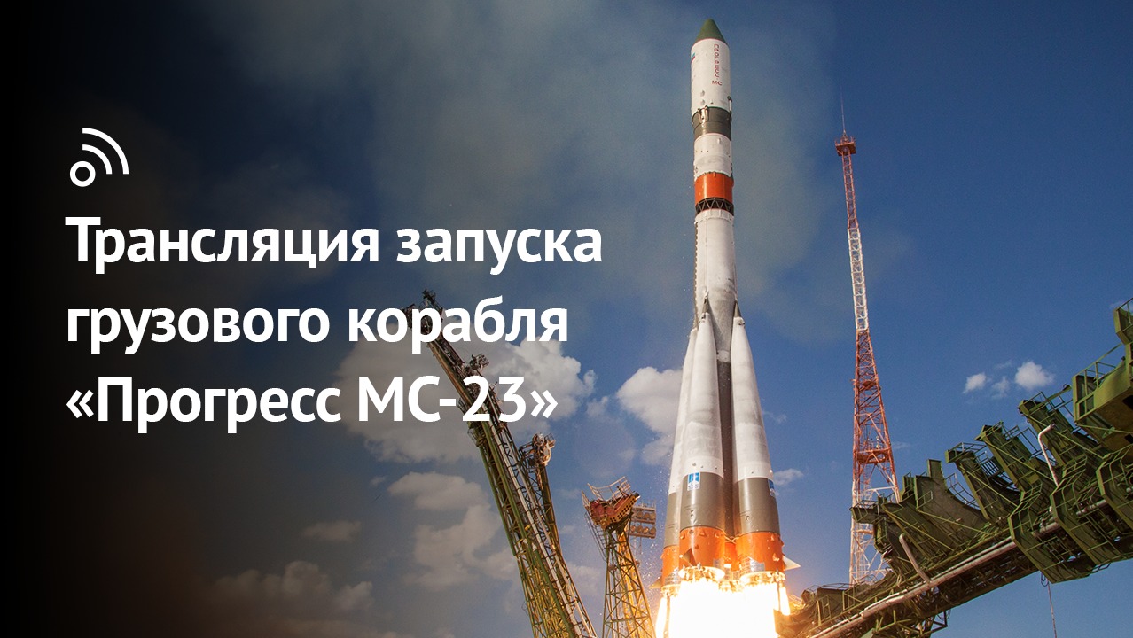 Трансляция запуска грузового корабля «Прогресс МС-23» смотреть онлайн