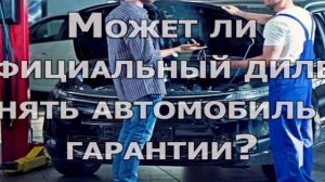Может ли официальный дилер снять с гарантии автомобиль?
