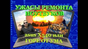 Ужасы при ремонте ноутбука asus x540, горе от ума или как дурная голова рукам покоя не даёт