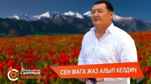 СЕН МАГА ЖАЗ АЛЫП КЕЛДИҢ - Сыймык Бейшекеев