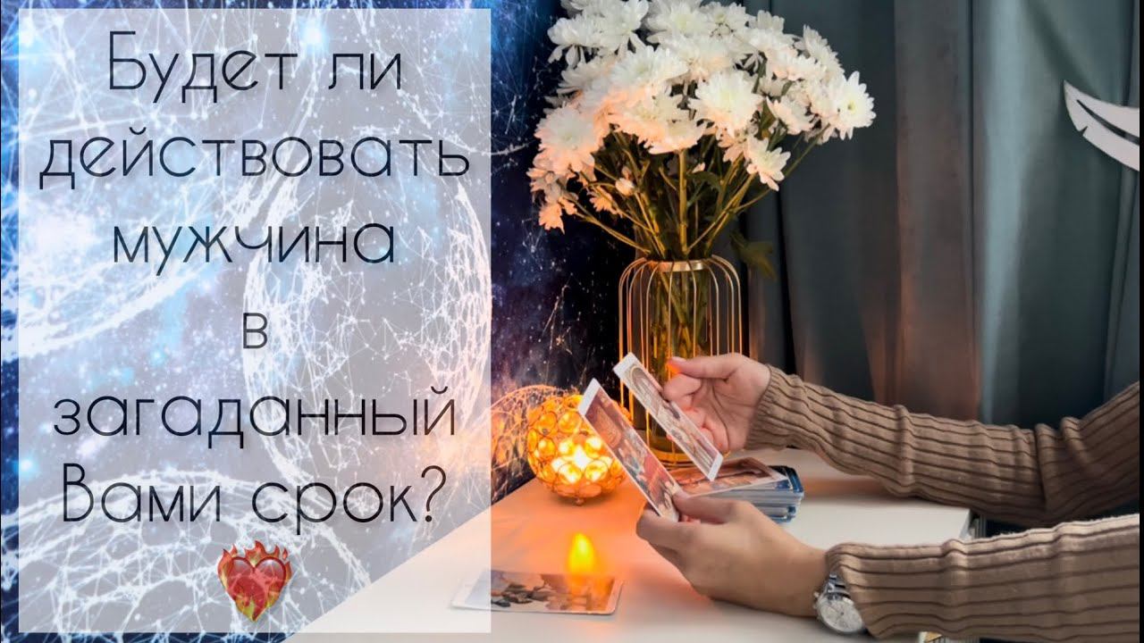 Будет ли действовать мужчина в загаданный Вами срок? ❤️ смотреть онлайн