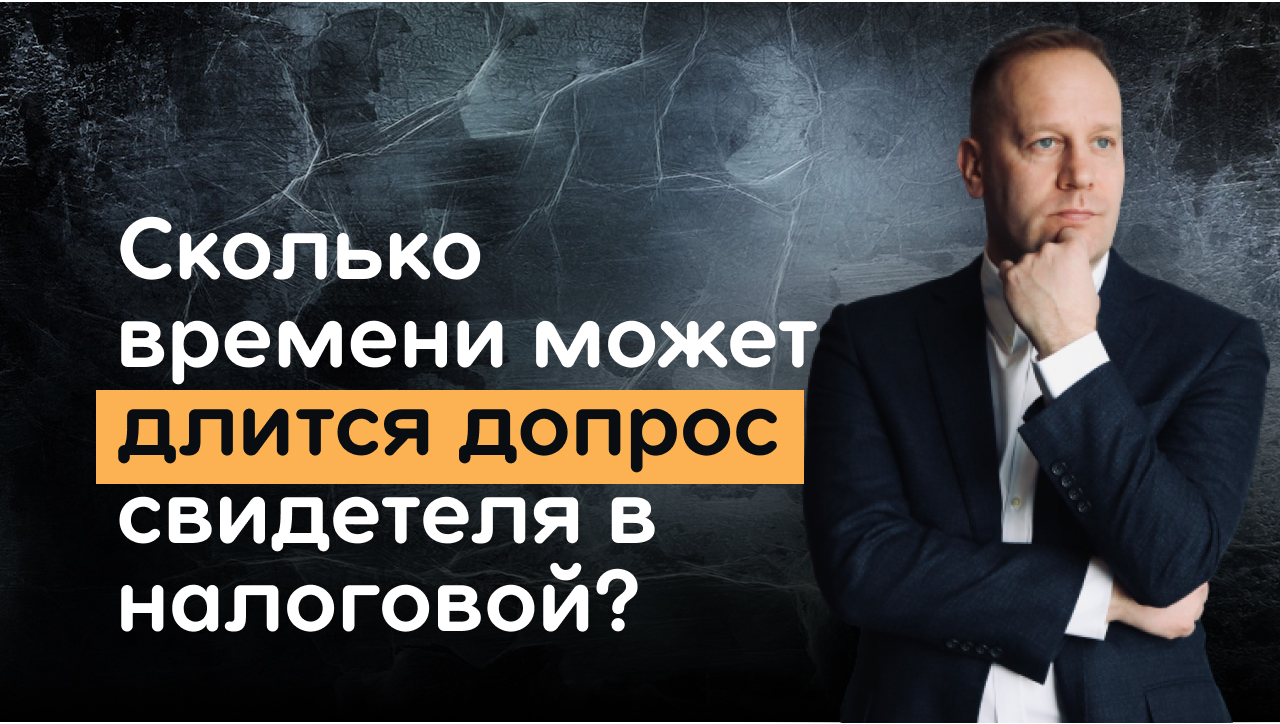 Сколько времени может длится допрос свидетеля в налоговой инспекции?