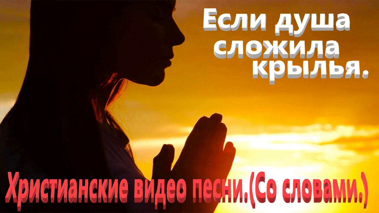 Если душа сложила крылья. Христианские песни.(С текстом.) смотреть онлайн