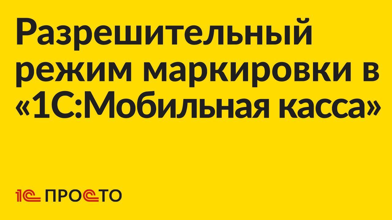УСТАРЕЛО Инструкция по настройке разрешительного режима маркировки в «1С:Мобильная касса» смотреть онлайн