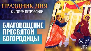 БЛАГОВЕЩЕНИЕ ПРЕСВЯТОЙ БОГОРОДИЦЫ / ПРАЗДНИК ДНЯ