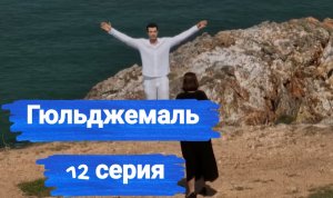 Гюльджемаль: описание 12 серии (кадры из серии и сюжет)