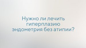 Нужно ли лечить гиперплазию эндометрия без атипии?