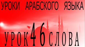 Уроки арабского языка. Урок 46 слова