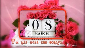 Ты для меня как воздух *   С праздником, дорогие женщины!