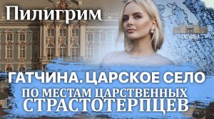 ПИЛИГРИМ. ПО МЕСТАМ ЦАРСТВЕННЫХ СТРАСТОТЕРПЦЕВ. ГАТЧИНА. ЦАРСКОЕ СЕЛО