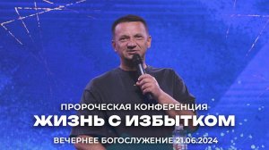 Пророческая конференция "Жизнь с избытком"\ Сергей Сенокосов \21.06.2024