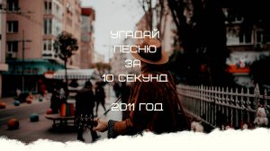 УГАДАЙ ПЕСНЮ ЗА 10 СЕКУНД 2011 ГОД