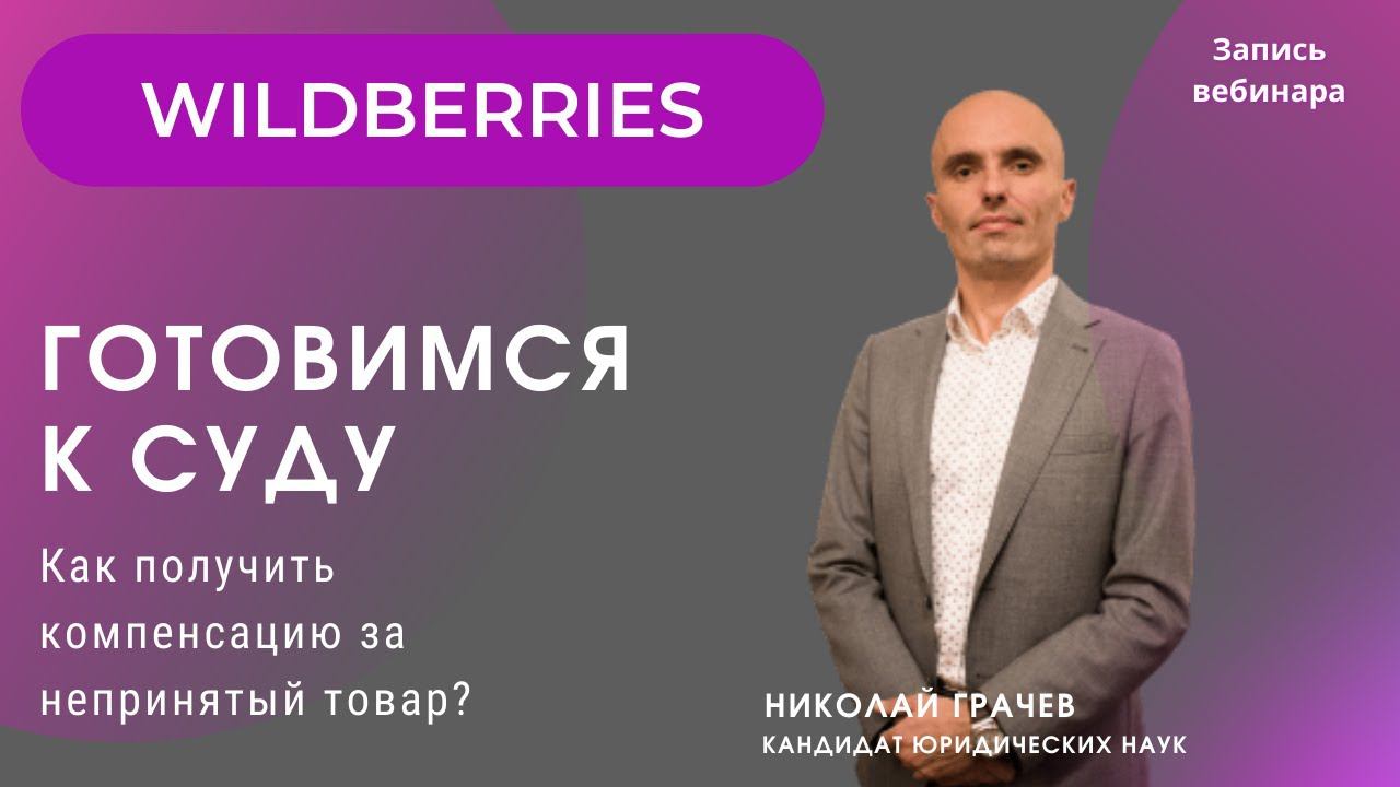 Как взыскать убытки с Wildberries за непринятый товар? Запись вебинара, гость Николай Грачёв, к.ю.н.