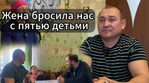 Жена бросила нас с пятью детьми... Дети все что у меня есть!