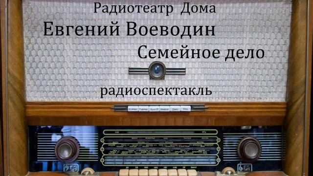Семейное дело. Евгений Воеводин. Радиоспектакль 1979год. смотреть онлайн